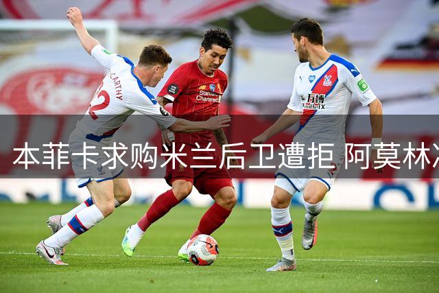 本菲卡求购米兰后卫遭拒 阿莫林决策留人
