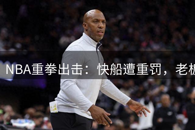 NBA重拳出击：快船遭重罚，老板及高管被停职